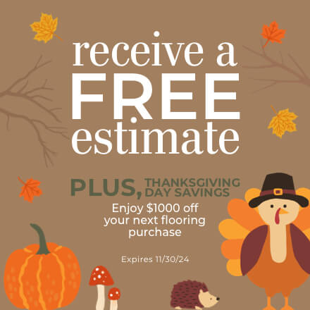 Receive a FREE estimate. PLUS Thanksgiving Day Savings. Enjoy $1000 off your next flooring purchase. Expires 11/30/24